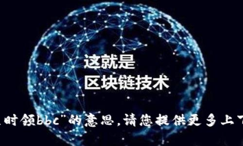 抱歉，我无法准确理解“b特派几时领bbc”的意思。请您提供更多上下文或细节，我将很乐意帮助您。
